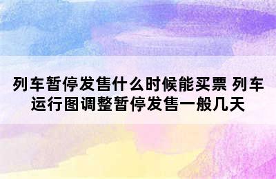 列车暂停发售什么时候能买票 列车运行图调整暂停发售一般几天